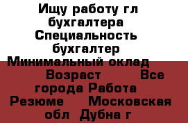 Ищу работу гл. бухгалтера › Специальность ­ бухгалтер › Минимальный оклад ­ 30 000 › Возраст ­ 41 - Все города Работа » Резюме   . Московская обл.,Дубна г.